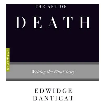 "The Art of Death: Writing the Final Story" - "" ("Danticat Edwidge")