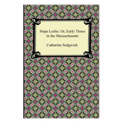 "Hope Leslie: Or, Early Times in the Massachusetts" - "" ("Sedgwick Catharine")