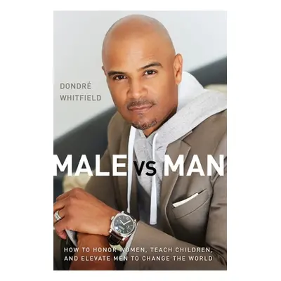 "Male vs. Man: How to Honor Women, Teach Children, and Elevate Men to Change the World" - "" ("W