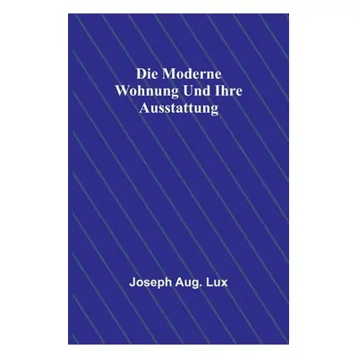 "Die moderne Wohnung und ihre Ausstattung" - "" ("Aug Lux Joseph")