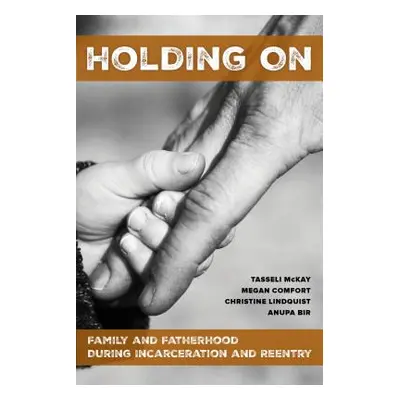 "Holding on: Family and Fatherhood During Incarceration and Reentry" - "" ("McKay Tasseli")