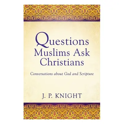 "Questions Muslims Ask Christians: Conversations about God and Scripture" - "" ("Knight Joseph P