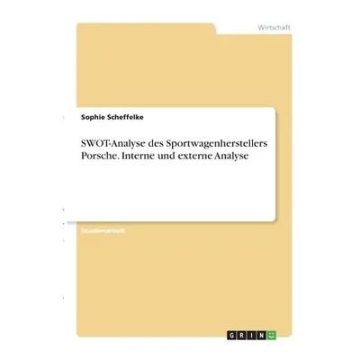 "SWOT-Analyse des Sportwagenherstellers Porsche. Interne und externe Analyse" - "" ("Scheffelke 