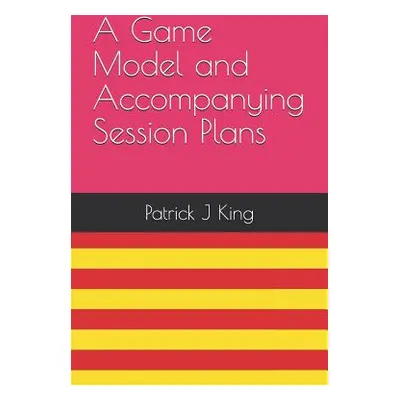 "A Game Model and Accompanying Session Plans" - "" ("King Patrick J.")