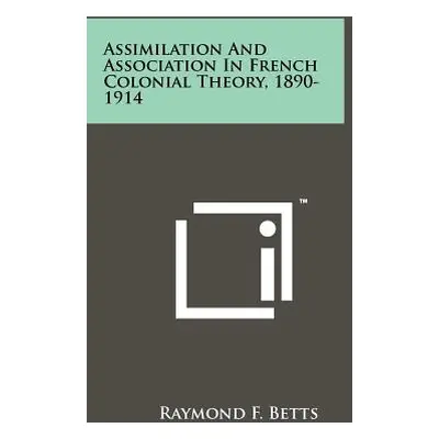 "Assimilation And Association In French Colonial Theory, 1890-1914" - "" ("Betts Raymond F.")