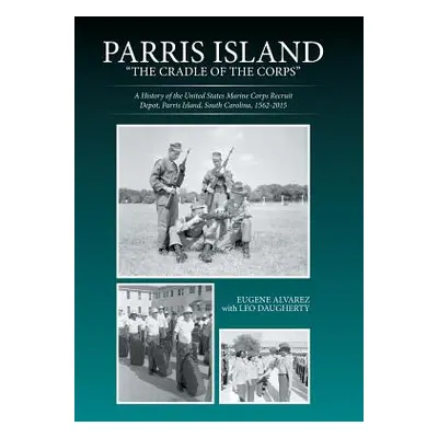 "Parris Island: The Cradle of the Corps: A History of the United States Marine Corps Recruit Dep