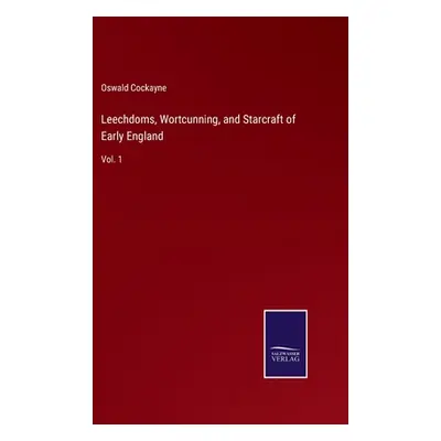 "Leechdoms, Wortcunning, and Starcraft of Early England: Vol. 1" - "" ("Cockayne Oswald")