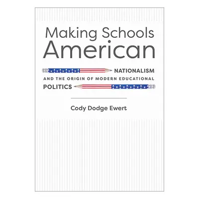 "Making Schools American: Nationalism and the Origin of Modern Educational Politics" - "" ("Ewer