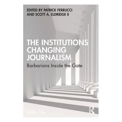 "The Institutions Changing Journalism: Barbarians Inside the Gate" - "" ("Ferrucci Patrick")