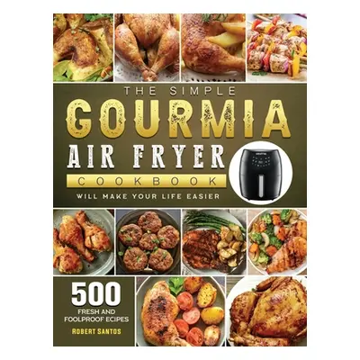 "The Simple Gourmia Air Fryer Cookbook: 500 Fresh and Foolproof Recipes that Will Make Your Life