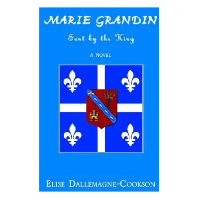 "Marie Grandin: Sent by the King" - "" ("Dallemagne-Cookson Elise")