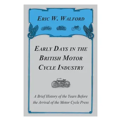 "Early Days in the British Motor Cycle Industry - A Brief History of the Years Before the Arriva