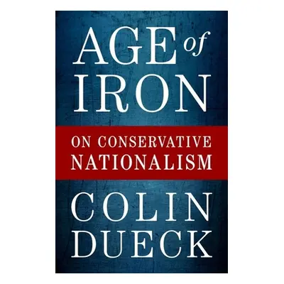 "Age of Iron: On Conservative Nationalism" - "" ("Dueck Colin")