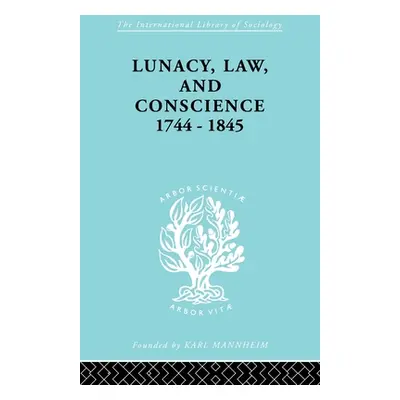 "Lunacy, Law and Conscience, 1744-1845: The Social History of the Care of the Insane" - "" ("Jon