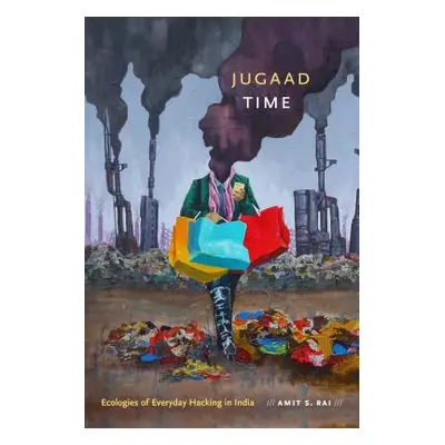 "Jugaad Time: Ecologies of Everyday Hacking in India" - "" ("Rai Amit S.")