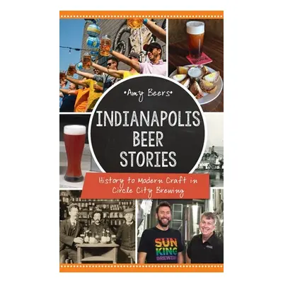 "Indianapolis Beer Stories: History to Modern Craft in Circle City Brewing" - "" ("Beers Amy")