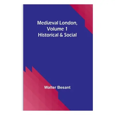 "Medival London, Volume 1: Historical & Social" - "" ("Besant Walter")