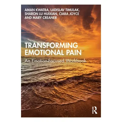 "Transforming Emotional Pain: An Emotion-Focused Workbook" - "" ("Kwatra Aman")