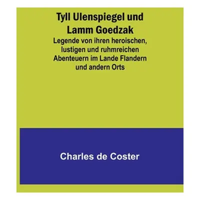 "Tyll Ulenspiegel und Lamm Goedzak: Legende von ihren heroischen, lustigen und ruhmreichen Abent