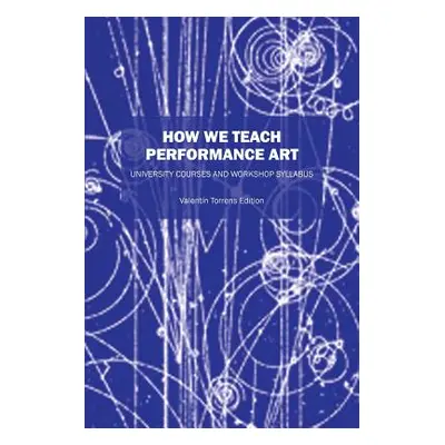 "How We Teach Performance Art: University Courses and Workshop Syllabus" - "" ("Torrens Ed Valen