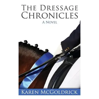 "The Dressage Chronicles" - "" ("McGoldrick Karen")