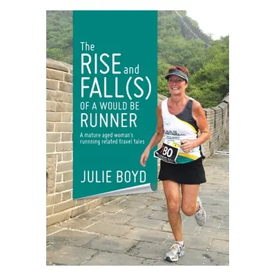 "The Rise and Fall(s) of a Would Be Runner: A mature aged woman's runnning related travel tales"