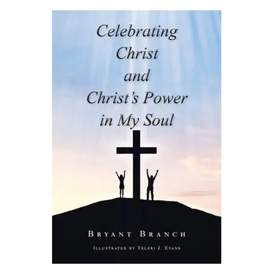 "Celebrating Christ and Christ's Power in My Soul" - "" ("Branch Bryant")