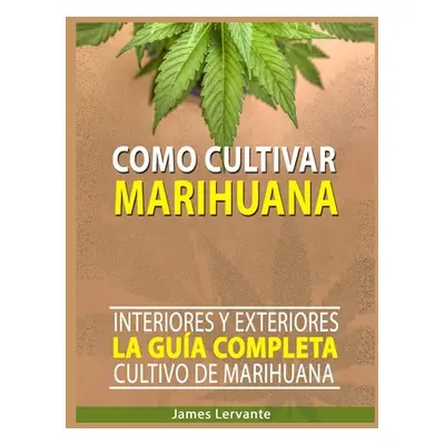 "Cmo Cultivar Marihuana: La Gua Completa - Interiores y Exteriores - Cultivo de Marihuana para P