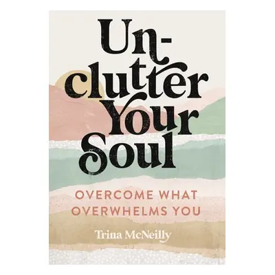 "Unclutter Your Soul: Overcome What Overwhelms You" - "" ("McNeilly Trina")