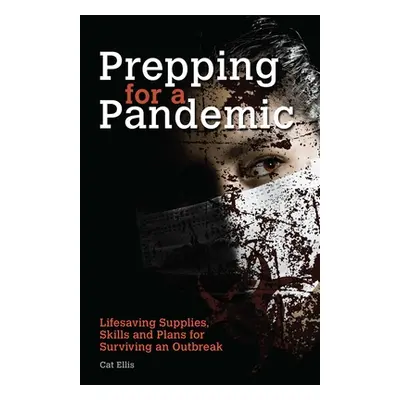 "Prepping for a Pandemic: Life-Saving Supplies, Skills and Plans for Surviving an Outbreak" - ""