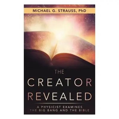 "The Creator Revealed: A Physicist Examines the Big Bang and the Bible" - "" ("Strauss Michael G