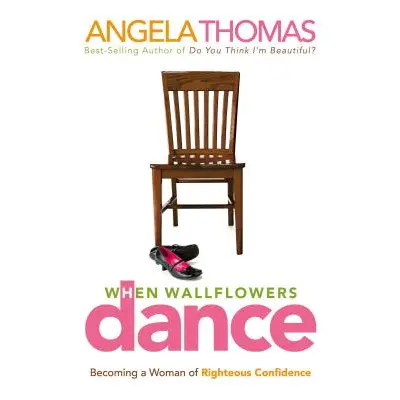 "When Wallflowers Dance: Becoming a Woman of Righteous Confidence" - "" ("Thomas Angela")