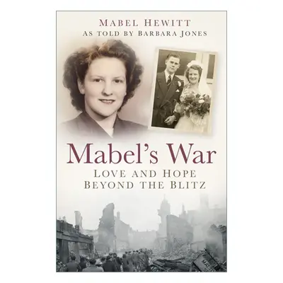 "Mabel's War: Love and Hope Beyond the Blitz" - "" ("Hewitt Mabel")