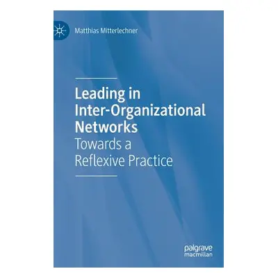 "Leading in Inter-Organizational Networks: Towards a Reflexive Practice" - "" ("Mitterlechner Ma