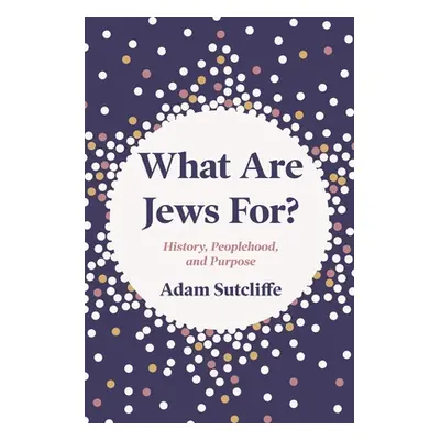 "What Are Jews For?: History, Peoplehood, and Purpose" - "" ("Sutcliffe Adam")