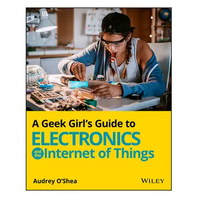 "A Geek Girl's Guide to Electronics and the Internet of Things" - "" ("O'Shea Audrey")