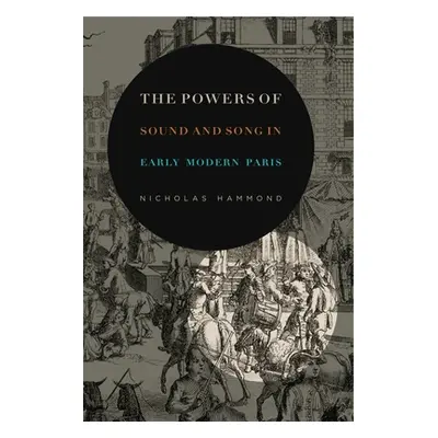 "The Powers of Sound and Song in Early Modern Paris" - "" ("Hammond Nicholas")