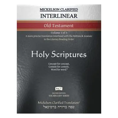 "Mickelson Clarified Interlinear Old Testament, MCT: -Volume 3 of 3- A more precise translation 