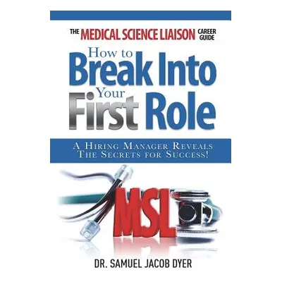 "The Medical Science Liaison Career Guide: How to Break Into Your First Role" - "" ("Dyer Samuel