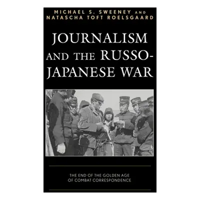 "Journalism and the Russo-Japanese War: The End of the Golden Age of Combat Correspondence" - ""