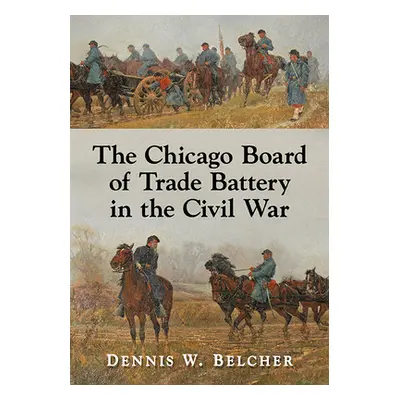 "The Chicago Board of Trade Battery in the Civil War" - "" ("Belcher Dennis W.")