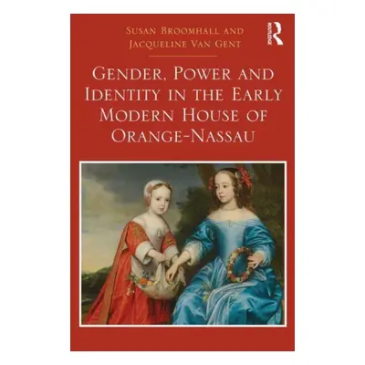 "Gender, Power and Identity in the Early Modern House of Orange-Nassau" - "" ("Broomhall Susan")