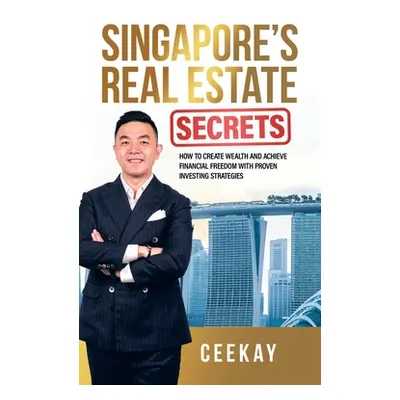 "Singapore's Real Estate Secrets: How to Create Wealth & Achieve Financial Freedom with Proven I