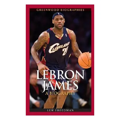 "LeBron James: A Biography" - "" ("Freedman Lew")