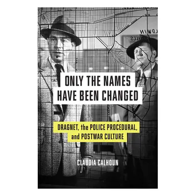 "Only the Names Have Been Changed: Dragnet, the Police Procedural, and Postwar Culture" - "" ("C