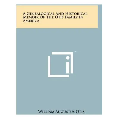 "A Genealogical And Historical Memoir Of The Otis Family In America" - "" ("Otis William Augustu