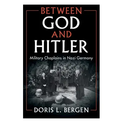 "Between God and Hitler: Military Chaplains in Nazi Germany" - "" ("Bergen Doris L.")