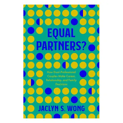 "Equal Partners?: How Dual-Professional Couples Make Career, Relationship, and Family Decisions"