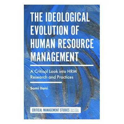 "The Ideological Evolution of Human Resource Management: A Critical Look Into Hrm Research and P