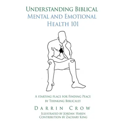 "Understanding Biblical Mental and Emotional Health 101: A Starting Place for Finding Peace by T